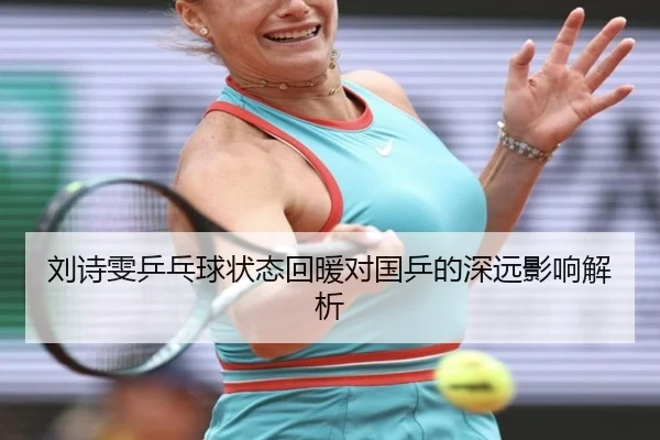 刘诗雯乒乓球状态回暖对国乒的深远影响解析